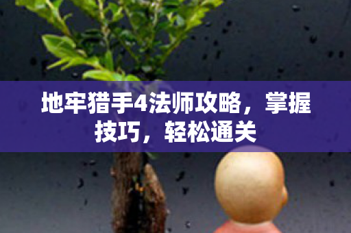 地牢猎手4法师攻略,掌握技巧,轻松通关 地牢猎手4法师攻略,掌握技巧,轻松通关