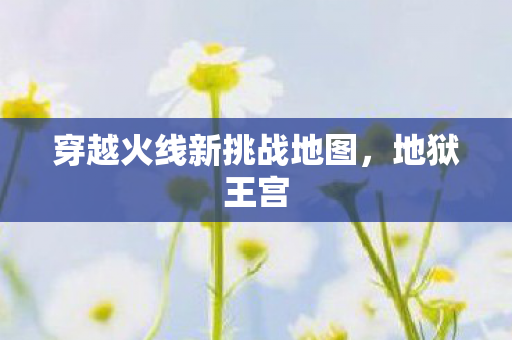 穿越火线新挑战地图,地狱王宫 穿越火线新挑战地图,地狱王宫