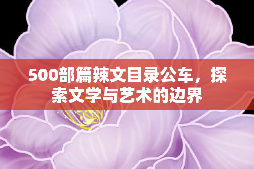 500部篇辣文目录公车，探索文学与艺术的边界