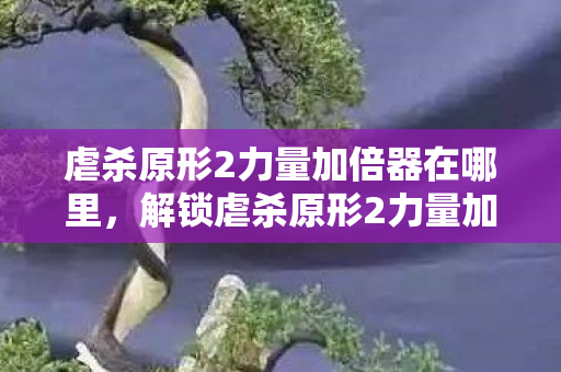 虐杀原形2力量加倍器在哪里，解锁虐杀原形2力量加倍器的攻略