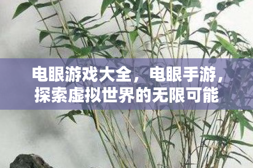 电眼游戏大全,电眼手游,探索虚拟世界的无限可能 电眼游戏大全,电眼手游,探索虚拟世界的无限可能