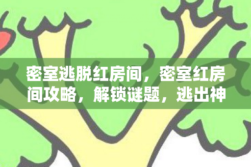 密室逃脱红房间,密室红房间攻略,解锁谜题,逃出神秘空间 密室逃脱红房间,密室红房间攻略,解锁谜题,逃出神秘空间