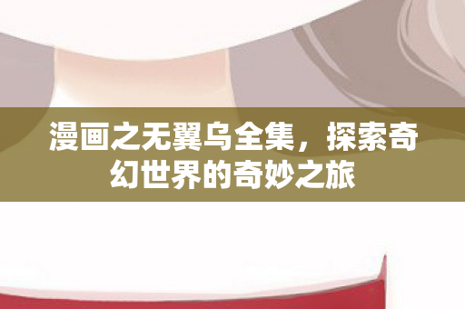 漫画之无翼乌全集，探索奇幻世界的奇妙之旅