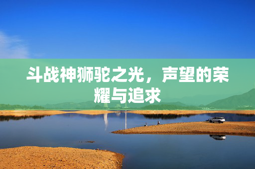 斗战神狮驼之光，声望的荣耀与追求
