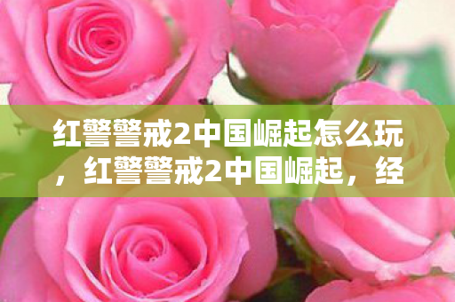 红警警戒2中国崛起怎么玩，红警警戒2中国崛起，经典再现，策略与激情的碰撞