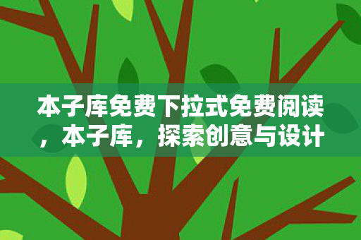 本子库免费下拉式免费阅读,本子库,探索创意与设计的无限可能 本子库免费下拉式免费阅读,本子库,探索创意与设计的无限可能