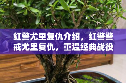 红警尤里复仇介绍,红警警戒尤里复仇,重温经典战役,策略与智慧的较量 红警尤里复仇介绍,红警警戒尤里复仇,重温经典战役,策略与智慧的较量