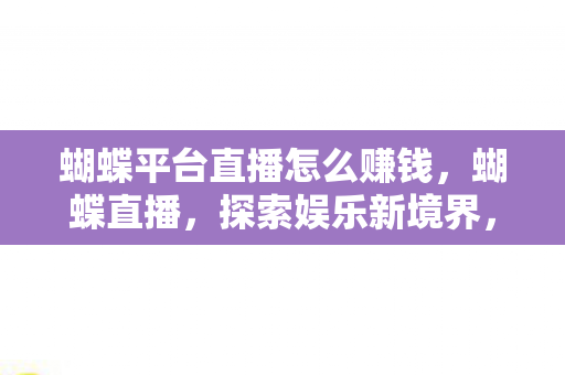 蝴蝶平台直播怎么赚钱，蝴蝶直播，探索娱乐新境界，重塑直播新体验