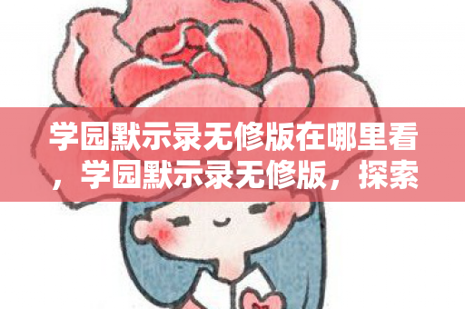 学园默示录无修版在哪里看，学园默示录无修版，探索未知世界的冒险之旅