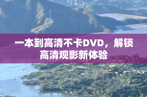 一本到高清不卡DVD，解锁高清观影新体验