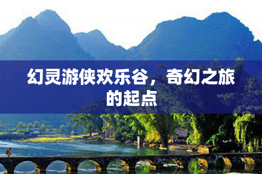 幻灵游侠欢乐谷，奇幻之旅的起点