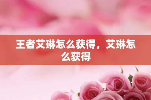 王者艾琳怎么获得，艾琳怎么获得