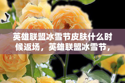 英雄联盟冰雪节皮肤什么时候返场,英雄联盟冰雪节,冬日里的游戏盛宴 英雄联盟冰雪节皮肤什么时候返场,英雄联盟冰雪节,冬日里的游戏盛宴