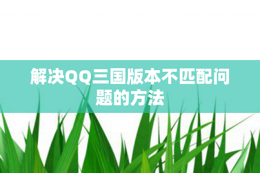 解决QQ三国版本不匹配问题的方法 解决QQ三国版本不匹配问题的方法