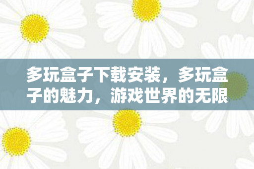 多玩盒子下载安装,多玩盒子的魅力,游戏世界的无限可能 多玩盒子下载安装,多玩盒子的魅力,游戏世界的无限可能
