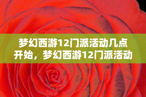 梦幻西游12门派活动几点开始,梦幻西游12门派活动,探索经典,重温传奇 梦幻西游12门派活动几点开始,梦幻西游12门派活动,探索经典,重温传奇
