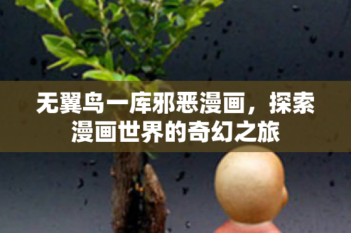 无翼鸟一库邪恶漫画,探索漫画世界的奇幻之旅 无翼鸟一库邪恶漫画,探索漫画世界的奇幻之旅