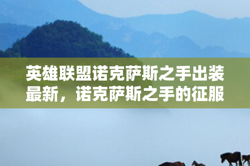 英雄联盟诺克萨斯之手出装最新,诺克萨斯之手的征服之路,最强出装指南 英雄联盟诺克萨斯之手出装最新,诺克萨斯之手的征服之路,最强出装指南