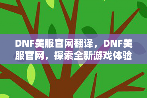 DNF美服官网翻译，DNF美服官网，探索全新游戏体验