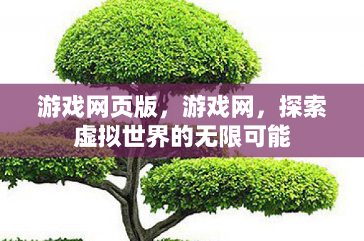 游戏网页版,游戏网,探索虚拟世界的无限可能 游戏网页版,游戏网,探索虚拟世界的无限可能