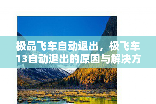 极品飞车自动退出,极飞车13自动退出的原因与解决方案 极品飞车自动退出,极飞车13自动退出的原因与解决方案