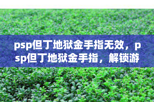 psp但丁地狱金手指无效，psp但丁地狱金手指，解锁游戏新境界的秘籍