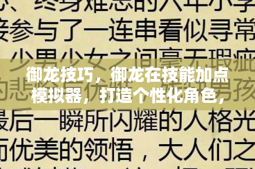 御龙技巧,御龙在技能加点模拟器,打造个性化角色,尽享无限可能 御龙技巧,御龙在技能加点模拟器,打造个性化角色,尽享无限可能