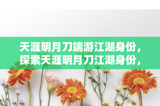 天涯明月刀端游江湖身份,探索天涯明月刀江湖身份,从平凡到传奇的蜕变 天涯明月刀端游江湖身份,探索天涯明月刀江湖身份,从平凡到传奇的蜕变