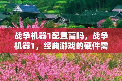 战争机器1配置高吗,战争机器1,经典游戏的硬件需求解析 战争机器1配置高吗,战争机器1,经典游戏的硬件需求解析