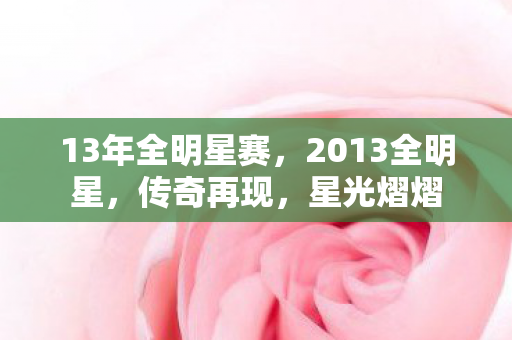 13年全明星赛，2013全明星，传奇再现，星光熠熠