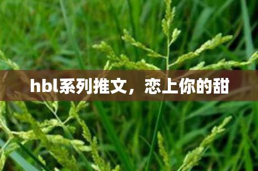 hbl系列推文,恋上你的甜 hbl系列推文,恋上你的甜