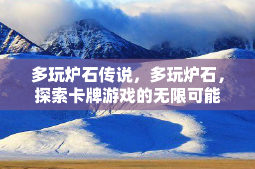 多玩炉石传说,多玩炉石,探索卡牌游戏的无限可能 多玩炉石传说,多玩炉石,探索卡牌游戏的无限可能