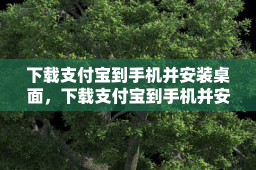 下载支付宝到手机并安装桌面,下载支付宝到手机并安装,便捷支付,一触即达 下载支付宝到手机并安装桌面,下载支付宝到手机并安装,便捷支付,一触即达