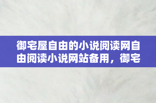御宅屋自由的小说阅读网自由阅读小说网站备用，御宅屋 自由的小说阅读乐园