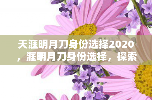 天涯明月刀身份选择2020,涯明月刀身份选择,探索你的江湖之路 天涯明月刀身份选择2020,涯明月刀身份选择,探索你的江湖之路