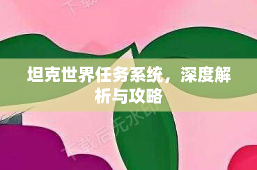 坦克世界任务系统，深度解析与攻略