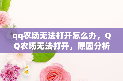 qq农场无法打开怎么办,QQ农场无法打开,原因分析与解决建议 qq农场无法打开怎么办,QQ农场无法打开,原因分析与解决建议