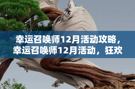 幸运召唤师12月活动攻略,幸运召唤师12月活动,狂欢盛宴,惊喜连连! 幸运召唤师12月活动攻略,幸运召唤师12月活动,狂欢盛宴,惊喜连连!