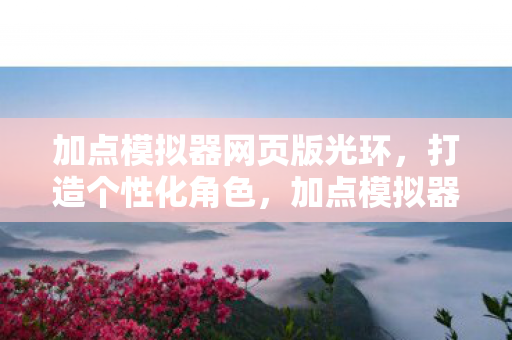 加点模拟器网页版光环,打造个性化角色,加点模拟器85的奇妙之旅 加点模拟器网页版光环,打造个性化角色,加点模拟器85的奇妙之旅