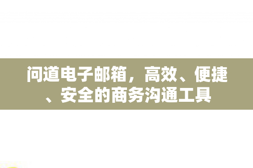 问道电子邮箱,高效、便捷、安全的商务沟通工具 问道电子邮箱,高效、便捷、安全的商务沟通工具