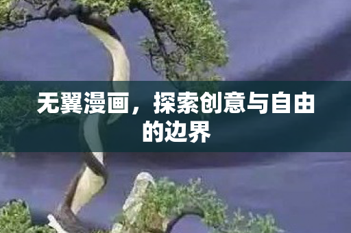 无翼漫画,探索创意与自由的边界 无翼漫画,探索创意与自由的边界