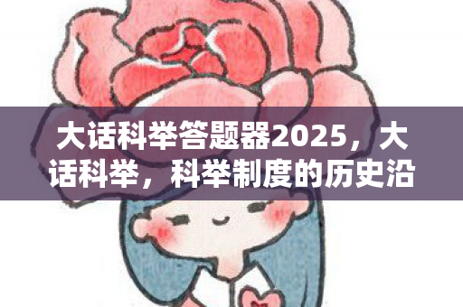 大话科举答题器2025，大话科举，科举制度的历史沿革与文化影响