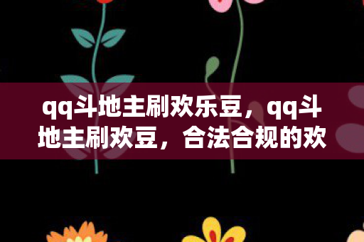qq斗地主刷欢乐豆,qq斗地主刷欢豆,合法合规的欢乐豆获取方式 qq斗地主刷欢乐豆,qq斗地主刷欢豆,合法合规的欢乐豆获取方式