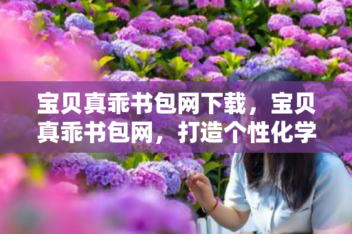 宝贝真乖书包网下载，宝贝真乖书包网，打造个性化学习新体验