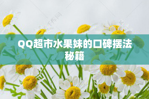 QQ超市水果妹的口碑摆法秘籍 QQ超市水果妹的口碑摆法秘籍