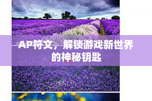 AP符文,解锁游戏新世界的神秘钥匙 AP符文,解锁游戏新世界的神秘钥匙