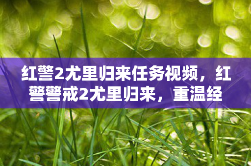 红警2尤里归来任务视频,红警警戒2尤里归来,重温经典,再续传奇 红警2尤里归来任务视频,红警警戒2尤里归来,重温经典,再续传奇