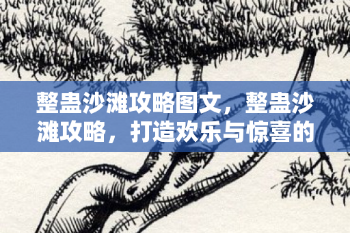 整蛊沙滩攻略图文,整蛊沙滩攻略,打造欢乐与惊喜的夏日派对 整蛊沙滩攻略图文,整蛊沙滩攻略,打造欢乐与惊喜的夏日派对