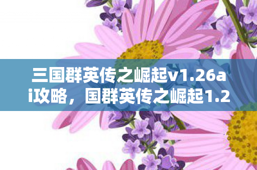 三国群英传之崛起v1.26ai攻略，国群英传之崛起1.26，探索游戏世界的无限可能