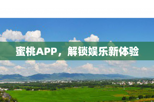 蜜桃APP,解锁娱乐新体验 蜜桃APP,解锁娱乐新体验